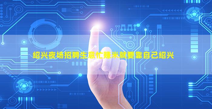 绍兴夜场招聘生意忙赚米就要靠自己绍兴